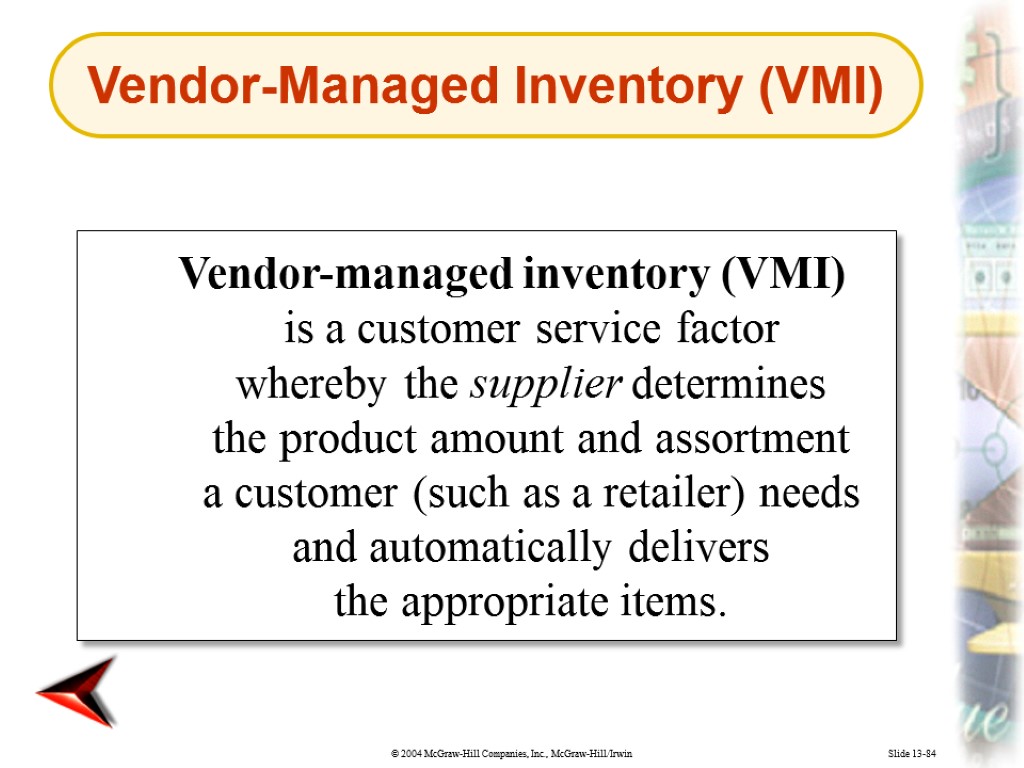 Slide 13-84 Vendor-managed inventory (VMI) is a customer service factor whereby the supplier determines